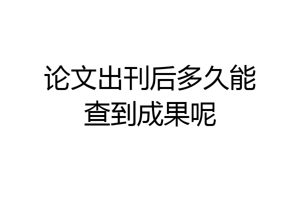 论文出刊后多久能查到成果呢
