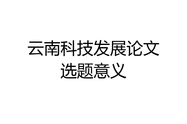 云南科技发展论文选题意义