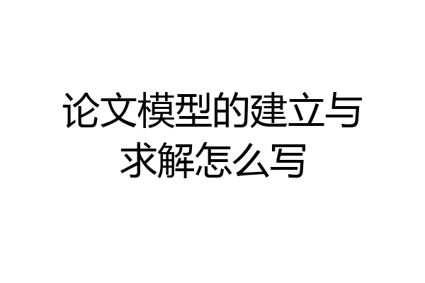 论文模型的建立与求解怎么写