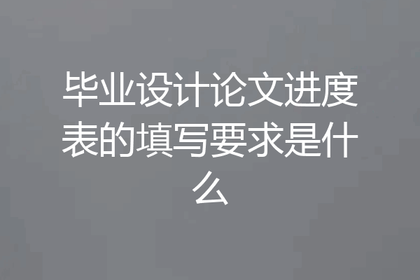 毕业设计论文进度表的填写要求是什么