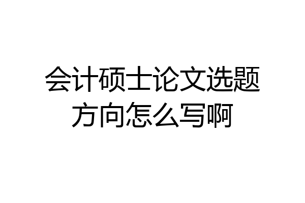 会计硕士论文选题方向怎么写啊