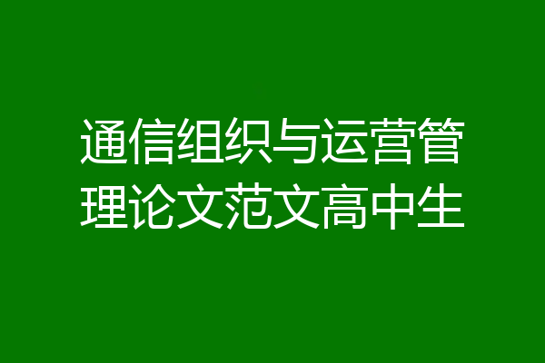 通信组织与运营管理论文范文高中生