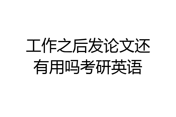 工作之后发论文还有用吗考研英语