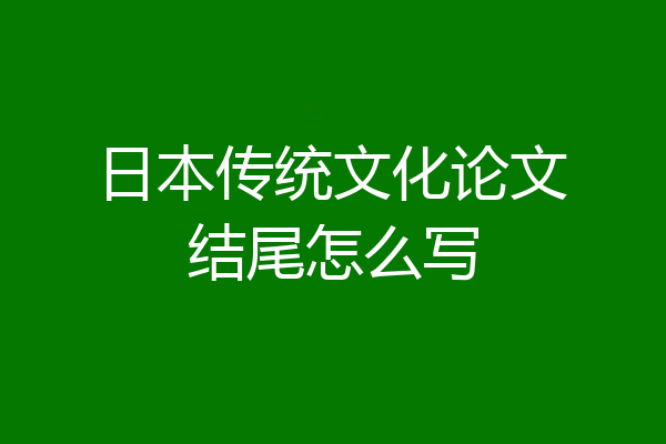 日本传统文化论文结尾怎么写