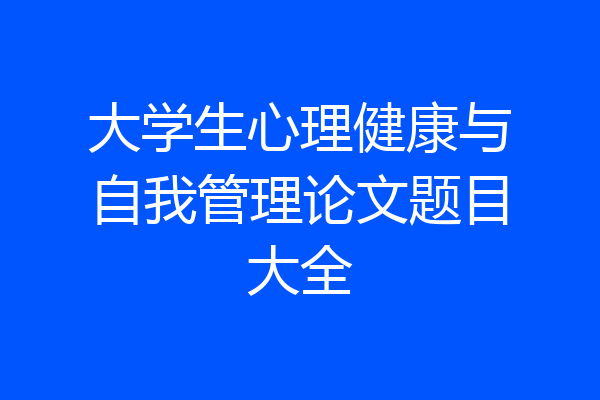 大学生心理健康与自我管理论文题目大全
