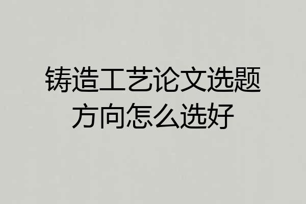 铸造工艺论文选题方向怎么选好