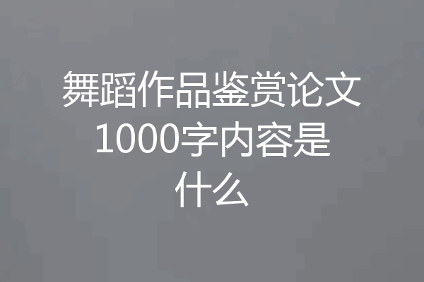 舞蹈作品鉴赏论文1000字内容是什么