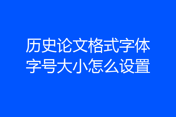 历史论文格式字体字号大小怎么设置