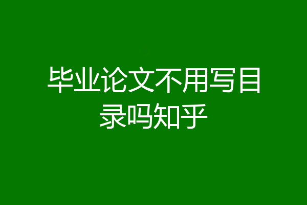 毕业论文不用写目录吗知乎