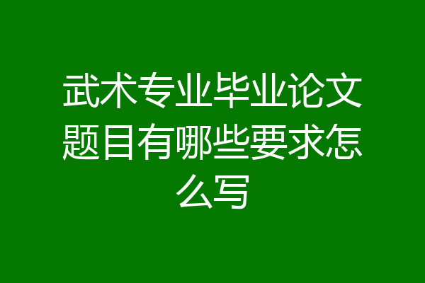 武术专业毕业论文题目有哪些要求怎么写