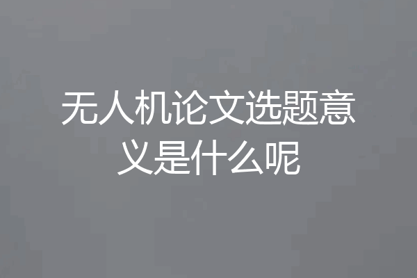 无人机论文选题意义是什么呢