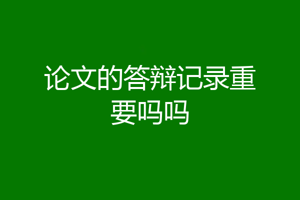 论文的答辩记录重要吗吗