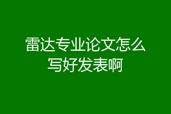 雷达专业论文怎么写好发表啊