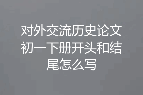 对外交流历史论文初一下册开头和结尾怎么写