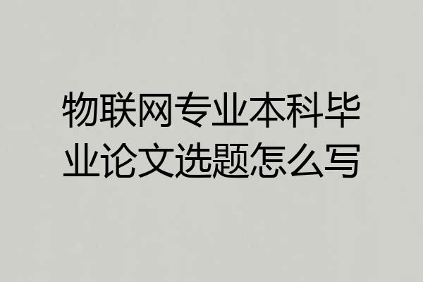物联网专业本科毕业论文选题怎么写