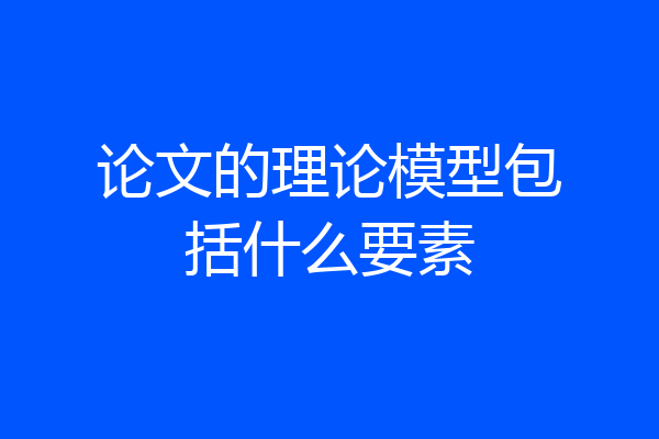 论文的理论模型包括什么要素