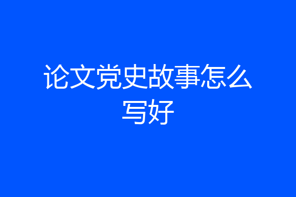 论文党史故事怎么写好