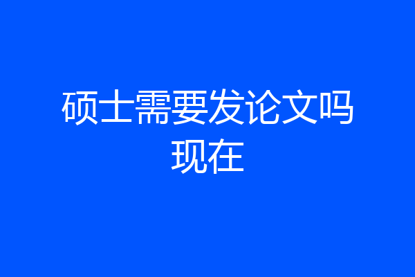 硕士需要发论文吗现在