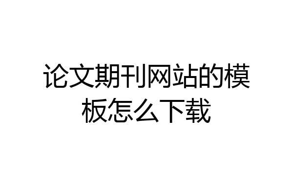 论文期刊网站的模板怎么下载