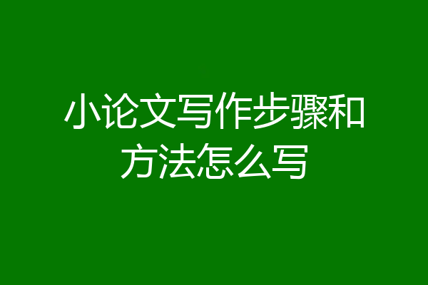 小论文写作步骤和方法怎么写