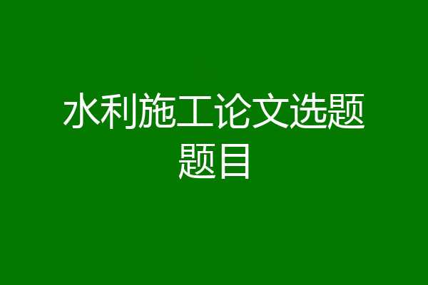 水利施工论文选题题目