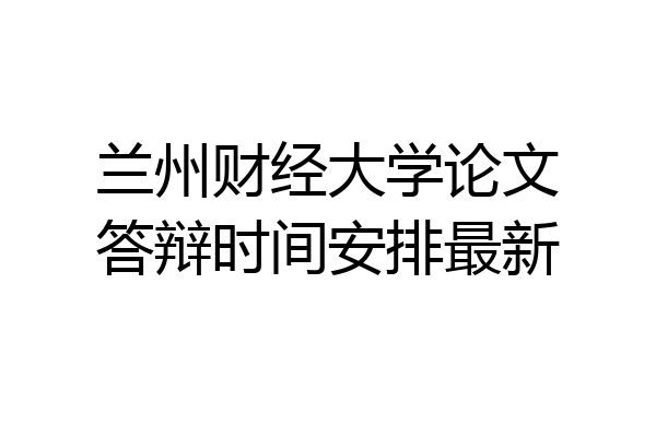 兰州财经大学论文答辩时间安排最新