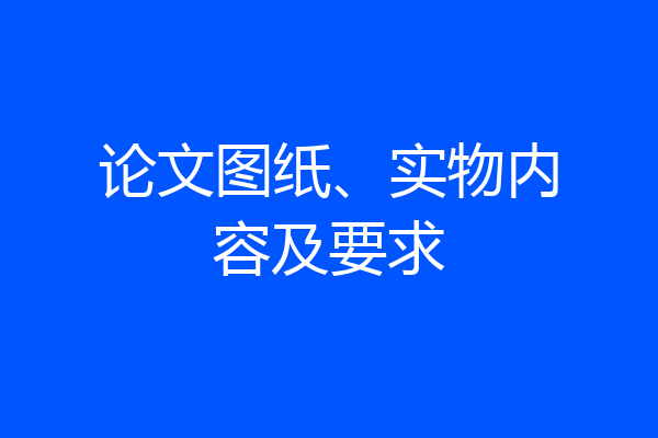 论文图纸、实物内容及要求