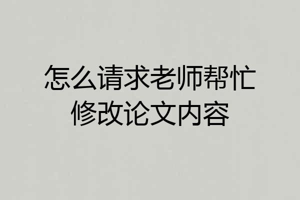 怎么请求老师帮忙修改论文内容