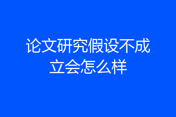 论文研究假设不成立会怎么样