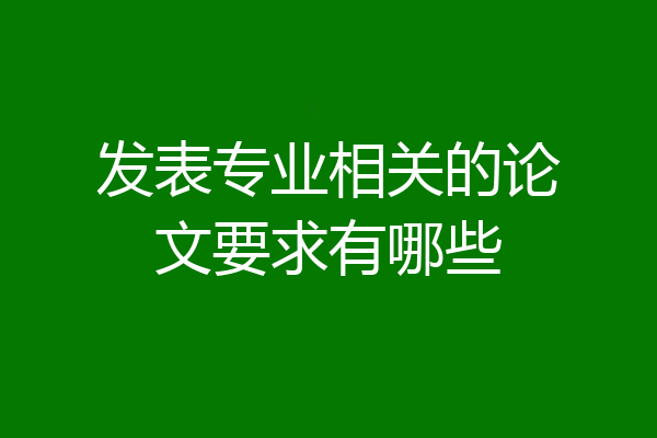 发表专业相关的论文要求有哪些