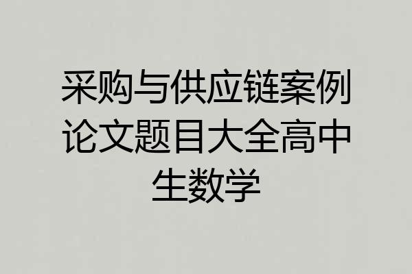 采购与供应链案例论文题目大全高中生数学