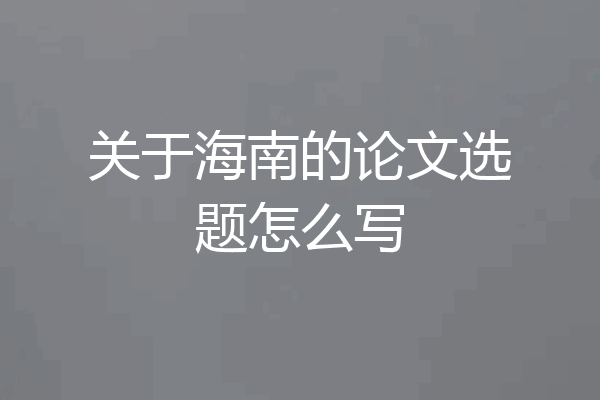 关于海南的论文选题怎么写