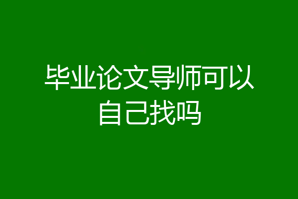 毕业论文导师可以自己找吗