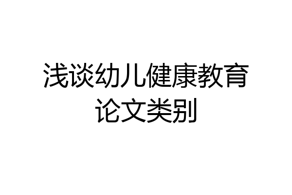 浅谈幼儿健康教育论文类别