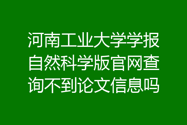 河南工业大学学报自然科学版官网查询不到论文信息吗