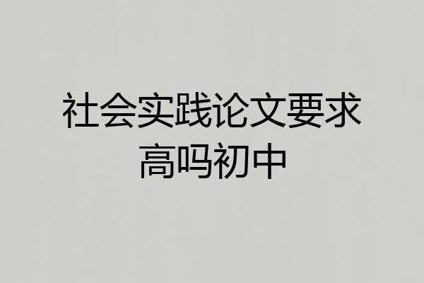 社会实践论文要求高吗初中