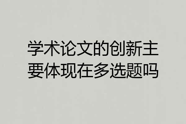 学术论文的创新主要体现在多选题吗
