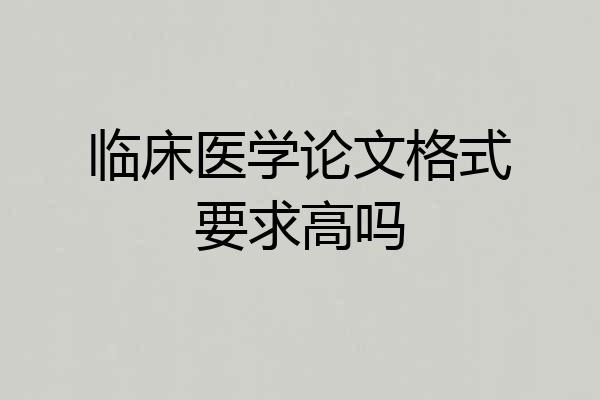 临床医学论文格式要求高吗