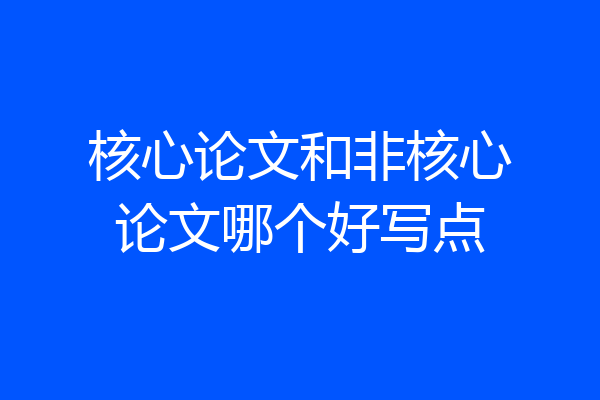 核心论文和非核心论文哪个好写点