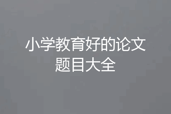 小学教育好的论文题目大全