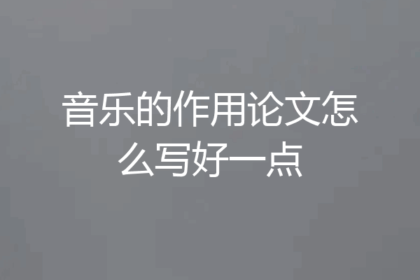音乐的作用论文怎么写好一点