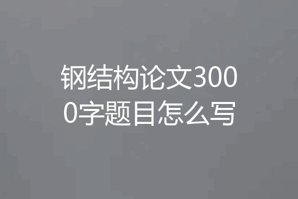 钢结构论文3000字题目怎么写