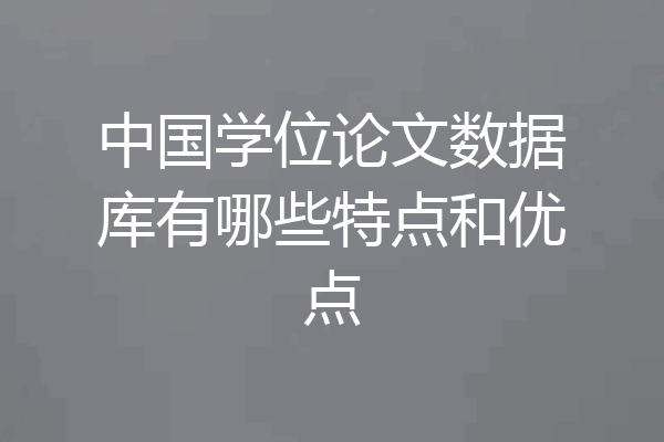 中国学位论文数据库有哪些特点和优点