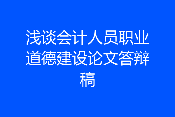 浅谈会计人员职业道德建设论文答辩稿