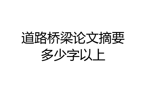 道路桥梁论文摘要多少字以上