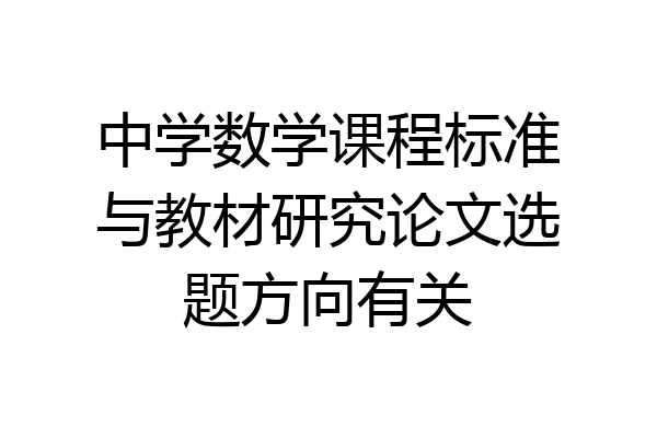 中学数学课程标准与教材研究论文选题方向有关