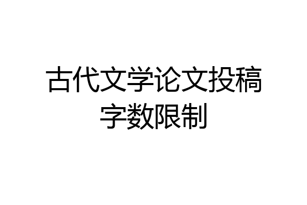 古代文学论文投稿字数限制