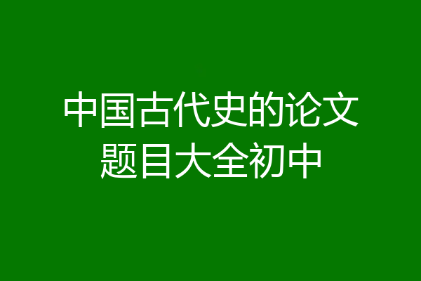中国古代史的论文题目大全初中