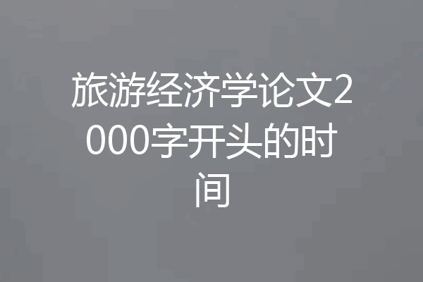 旅游经济学论文2000字开头的时间