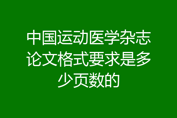 中国运动医学杂志论文格式要求是多少页数的